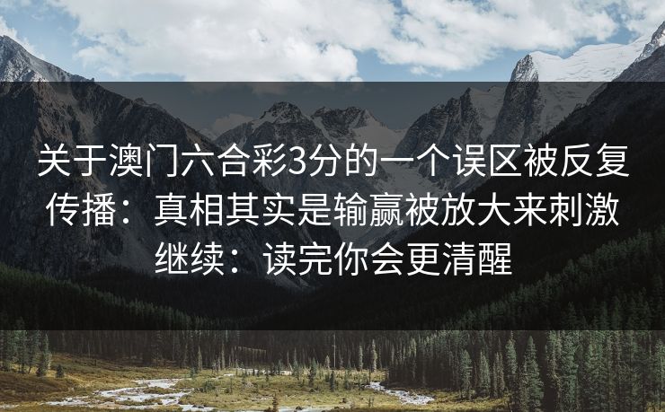 关于澳门六合彩3分的一个误区被反复传播：真相其实是输赢被放大来刺激继续：读完你会更清醒