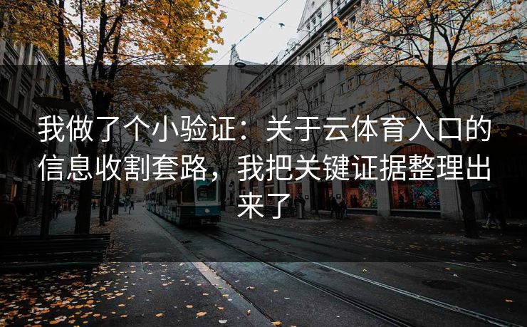 我做了个小验证：关于云体育入口的信息收割套路，我把关键证据整理出来了