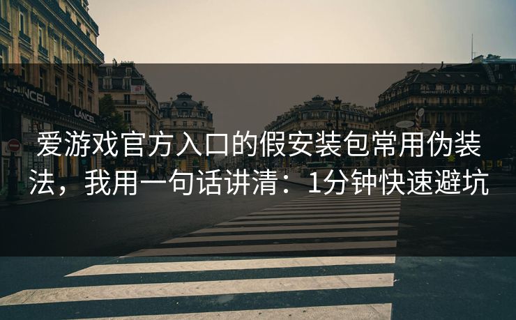 爱游戏官方入口的假安装包常用伪装法，我用一句话讲清：1分钟快速避坑