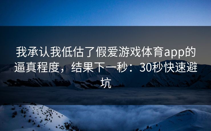 我承认我低估了假爱游戏体育app的逼真程度,结果下一秒:30秒快速避坑 我承认我低估了假爱游戏体育app的逼真程度,结果下一秒:30秒快速避坑