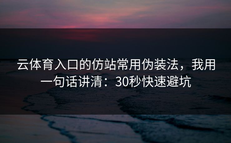 云体育入口的仿站常用伪装法,我用一句话讲清:30秒快速避坑 云体育入口的仿站常用伪装法,我用一句话讲清:30秒快速避坑