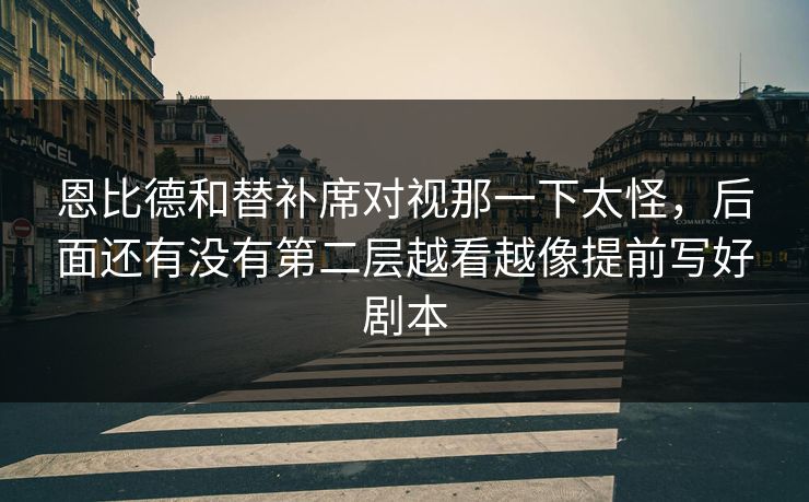 恩比德和替补席对视那一下太怪,后面还有没有第二层越看越像提前写好剧本 恩比德和替补席对视那一下太怪,后面还有没有第二层越看越像提前写好剧本