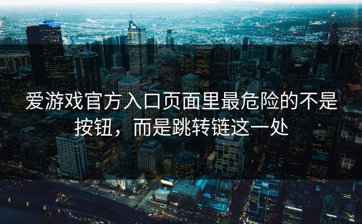 爱游戏官方入口页面里最危险的不是按钮,而是跳转链这一处 爱游戏官方入口页面里最危险的不是按钮,而是跳转链这一处