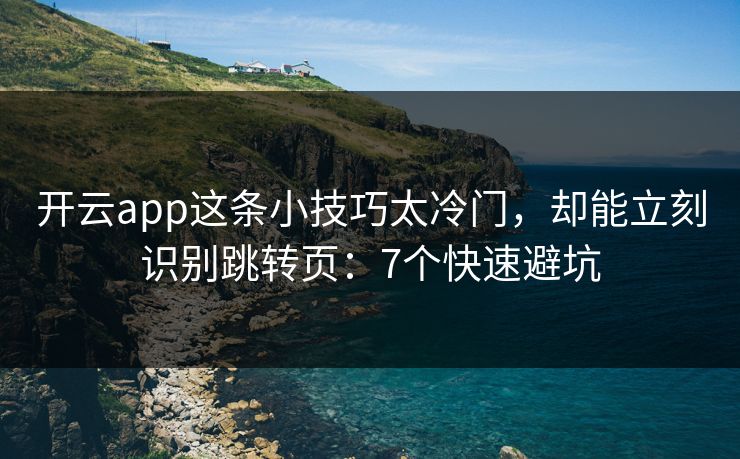 开云app这条小技巧太冷门,却能立刻识别跳转页:7个快速避坑 开云app这条小技巧太冷门,却能立刻识别跳转页:7个快速避坑