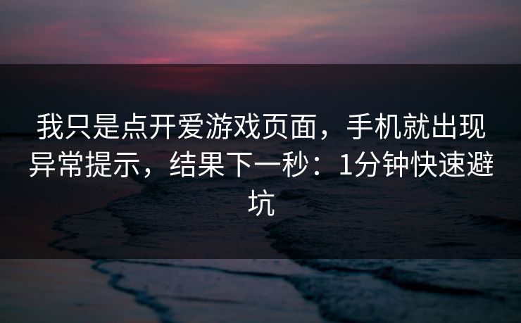 我只是点开爱游戏页面,手机就出现异常提示,结果下一秒:1分钟快速避坑 我只是点开爱游戏页面,手机就出现异常提示,结果下一秒:1分钟快速避坑